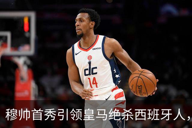 穆帅首秀引领皇马绝杀西班牙人，比赛惊心动魄